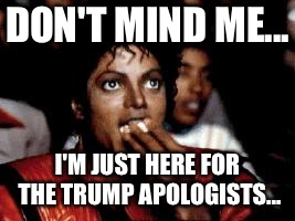 michael jackson eating popcorn | DON'T MIND ME... I'M JUST HERE FOR THE TRUMP APOLOGISTS... | image tagged in michael jackson eating popcorn | made w/ Imgflip meme maker