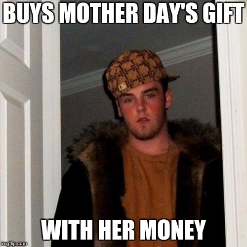 Scumbag Steve | BUYS MOTHER DAY'S GIFT; WITH HER MONEY | image tagged in memes,scumbag steve | made w/ Imgflip meme maker