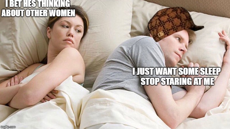 I bet he's thinking of other woman  | I BET HES THINKING ABOUT OTHER WOMEN; I JUST WANT SOME SLEEP STOP STARING AT ME | image tagged in i bet he's thinking of other woman,scumbag | made w/ Imgflip meme maker