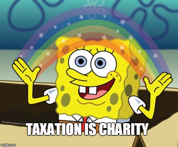 Sponge Bob imagination | TAXATION IS CHARITY | image tagged in sponge bob imagination | made w/ Imgflip meme maker