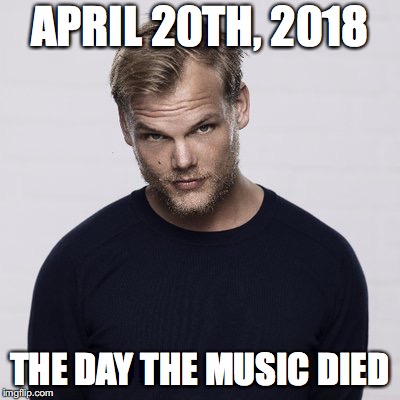 Avicii 1989 - 2018; We will miss you! | APRIL 20TH, 2018; THE DAY THE MUSIC DIED | image tagged in memes,avicii,music,sad | made w/ Imgflip meme maker