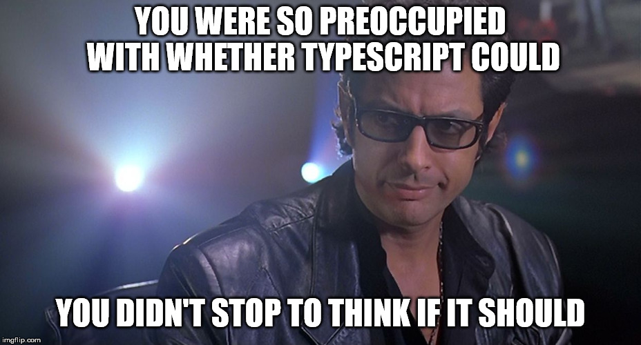Ian Malcolm | YOU WERE SO PREOCCUPIED WITH WHETHER TYPESCRIPT COULD; YOU DIDN'T STOP TO THINK IF IT SHOULD | image tagged in ian malcolm | made w/ Imgflip meme maker