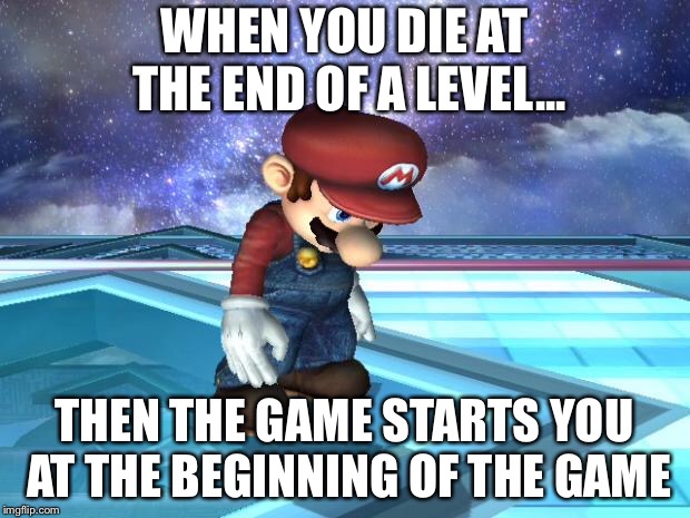 Depressed Mario | WHEN YOU DIE AT THE END OF A LEVEL... THEN THE GAME STARTS YOU AT THE BEGINNING OF THE GAME | image tagged in depressed mario | made w/ Imgflip meme maker