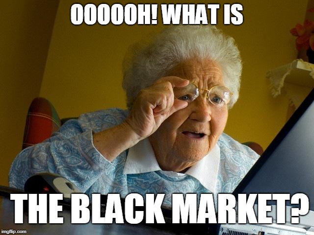 Grandma Finds The Internet | OOOOOH! WHAT IS; THE BLACK MARKET? | image tagged in memes,grandma finds the internet | made w/ Imgflip meme maker