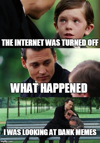 Finding Neverland Meme | THE INTERNET WAS TURNED OFF; WHAT HAPPENED; I WAS LOOKING AT DANK MEMES | image tagged in memes,finding neverland | made w/ Imgflip meme maker