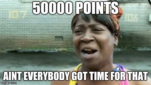Thanks for 50k points

 | 50000 POINTS; AINT EVERYBODY GOT TIME FOR THAT | image tagged in memes,aint nobody got time for that | made w/ Imgflip meme maker