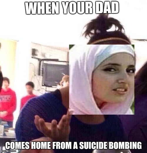 Damnit Dad! |  WHEN YOUR DAD; COMES HOME FROM A SUICIDE BOMBING | image tagged in memes,black girl wat,funny,suicide bomber,terrorism | made w/ Imgflip meme maker