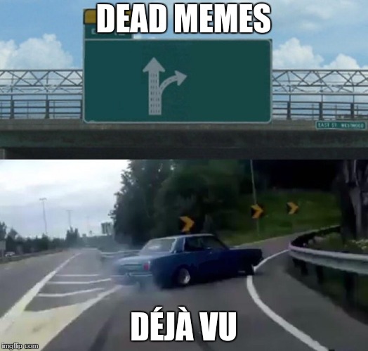 Left Exit 12 Off Ramp |  DEAD MEMES; DÉJÀ VU | image tagged in memes,left exit 12 off ramp | made w/ Imgflip meme maker