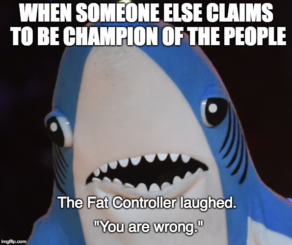 WHEN SOMEONE ELSE CLAIMS TO BE CHAMPION OF THE PEOPLE; The Fat Controller laughed. "You are wrong." | made w/ Imgflip meme maker