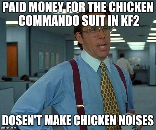 That Would Be Great Meme | PAID MONEY FOR THE CHICKEN COMMANDO SUIT IN KF2; DOSEN'T MAKE CHICKEN NOISES | image tagged in memes,that would be great | made w/ Imgflip meme maker