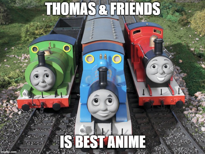 thomas is best anime  | THOMAS & FRIENDS; IS BEST ANIME | image tagged in thomas and crew | made w/ Imgflip meme maker