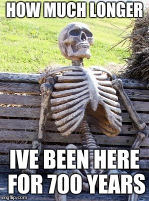 Waiting Skeleton Meme | HOW MUCH LONGER; IVE BEEN HERE FOR 700 YEARS | image tagged in memes,waiting skeleton | made w/ Imgflip meme maker