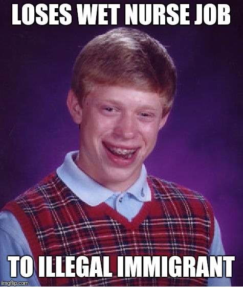 Bad Luck Brian Meme | LOSES WET NURSE JOB TO ILLEGAL IMMIGRANT | image tagged in memes,bad luck brian | made w/ Imgflip meme maker