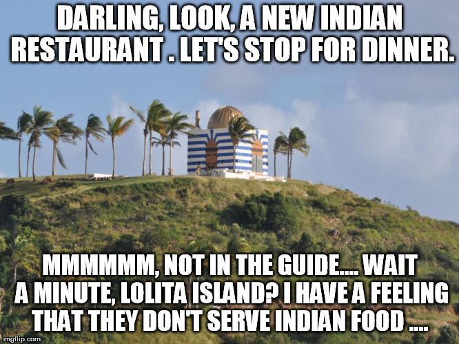 DARLING, LOOK, A NEW INDIAN RESTAURANT . LET'S STOP FOR DINNER. MMMMMM, NOT IN THE GUIDE.... WAIT A MINUTE, LOLITA ISLAND? I HAVE A FEELING THAT THEY DON'T SERVE INDIAN FOOD .... | image tagged in pedophile island 1a | made w/ Imgflip meme maker