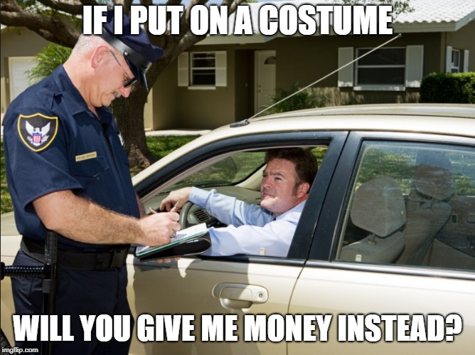 IF I PUT ON A COSTUME; WILL YOU GIVE ME MONEY INSTEAD? | made w/ Imgflip meme maker