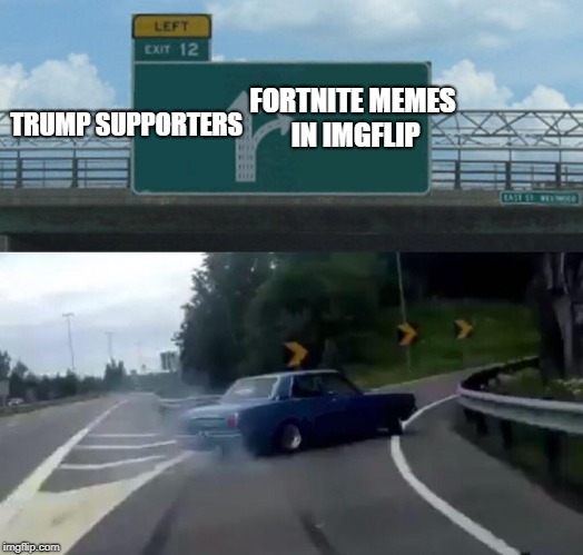 Left Exit 12 Off Ramp | FORTNITE MEMES IN IMGFLIP; TRUMP SUPPORTERS | image tagged in memes,left exit 12 off ramp | made w/ Imgflip meme maker