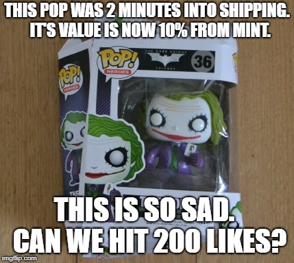POP delivery issues.  Not my image, or my problem, but what'evs! | THIS POP WAS 2 MINUTES INTO SHIPPING.  IT'S VALUE IS NOW 10% FROM MINT. THIS IS SO SAD.  CAN WE HIT 200 LIKES? | image tagged in memes,this is so sad | made w/ Imgflip meme maker