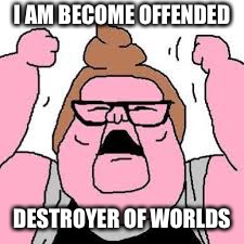 I AM BECOME OFFENDED DESTROYER OF WORLDS | made w/ Imgflip meme maker