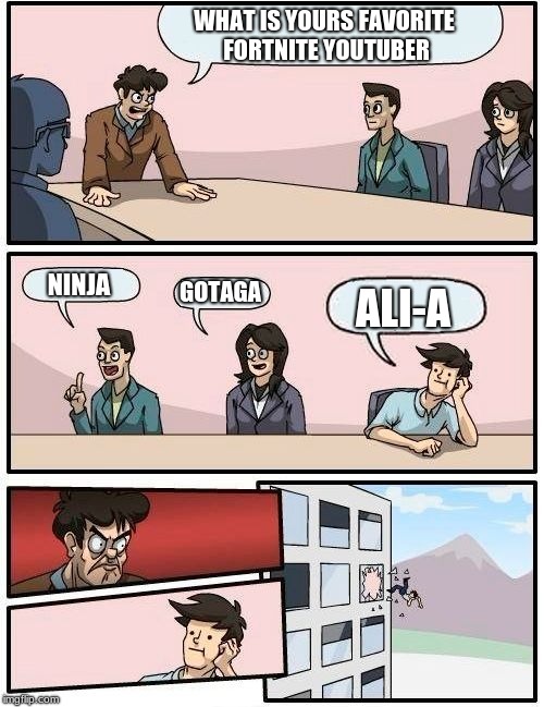 Boardroom Meeting Suggestion | WHAT IS YOURS FAVORITE FORTNITE YOUTUBER; NINJA; GOTAGA; ALI-A | image tagged in memes,boardroom meeting suggestion | made w/ Imgflip meme maker