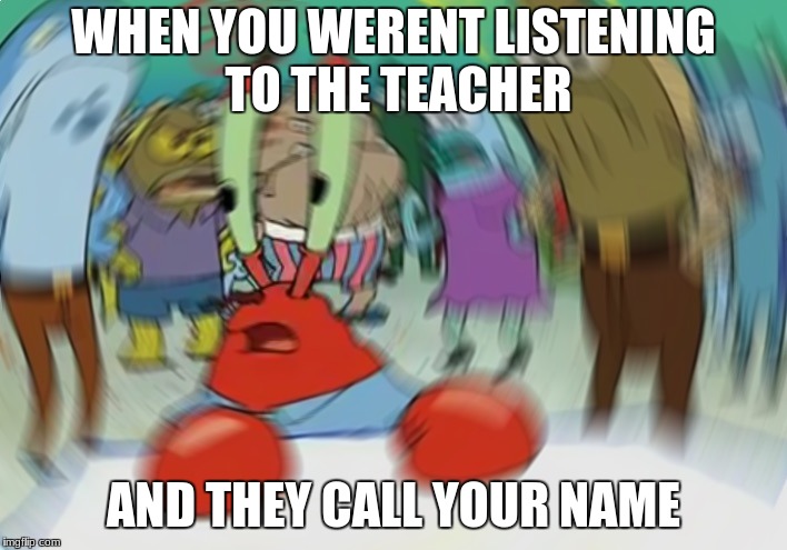 Mr Krabs Blur Meme Meme | WHEN YOU WERENT LISTENING TO THE TEACHER; AND THEY CALL YOUR NAME | image tagged in memes,mr krabs blur meme | made w/ Imgflip meme maker
