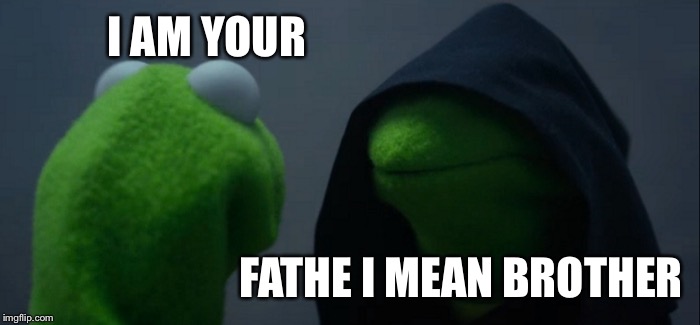Evil Kermit Meme | I AM YOUR; FATHE I MEAN BROTHER | image tagged in memes,evil kermit | made w/ Imgflip meme maker