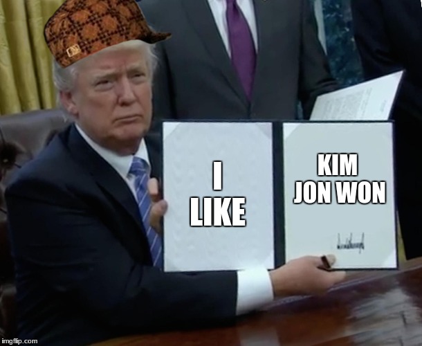 Trump Bill Signing | I LIKE; KIM JON WON | image tagged in memes,trump bill signing,scumbag | made w/ Imgflip meme maker