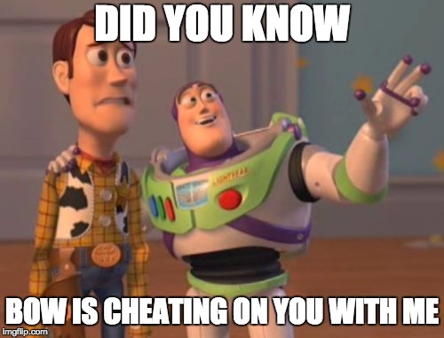 X, X Everywhere Meme | DID YOU KNOW; BOW IS CHEATING ON YOU WITH ME | image tagged in memes,x x everywhere | made w/ Imgflip meme maker