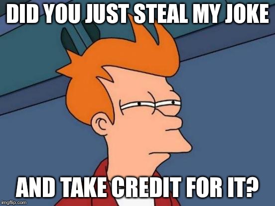 Futurama Fry Meme | DID YOU JUST STEAL MY JOKE AND TAKE CREDIT FOR IT? | image tagged in memes,futurama fry | made w/ Imgflip meme maker
