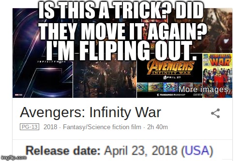 Infinity War!!!! | IS THIS A TRICK? DID THEY MOVE IT AGAIN? I'M FLIPING OUT. | image tagged in marvel,avengers,infinity war,release date,what the heck,memes | made w/ Imgflip meme maker