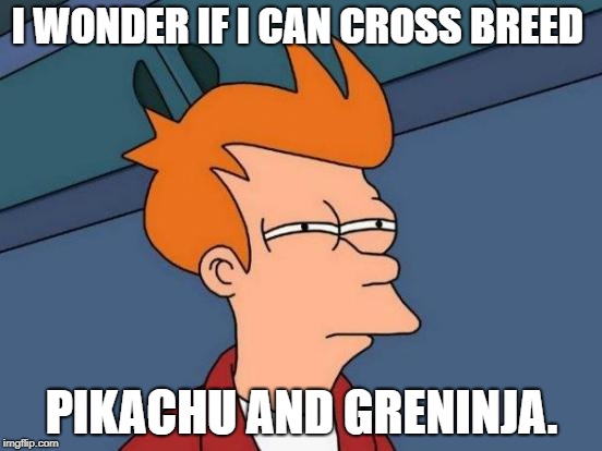yes, I just ask that. | I WONDER IF I CAN CROSS BREED; PIKACHU AND GRENINJA. | image tagged in memes,dumbass | made w/ Imgflip meme maker