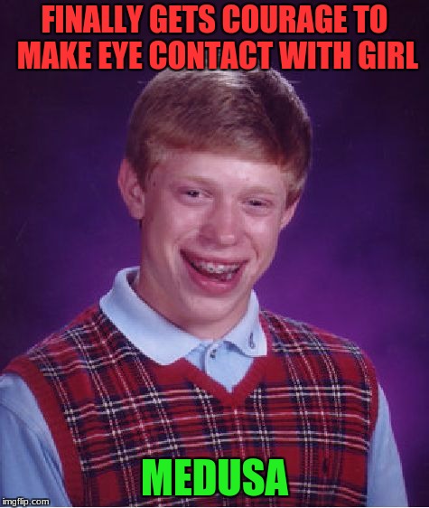 Bad Luck Brian |  FINALLY GETS COURAGE TO MAKE EYE CONTACT WITH GIRL; MEDUSA | image tagged in memes,bad luck brian | made w/ Imgflip meme maker