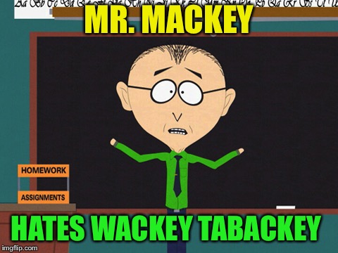 MR. MACKEY HATES WACKEY TABACKEY | made w/ Imgflip meme maker