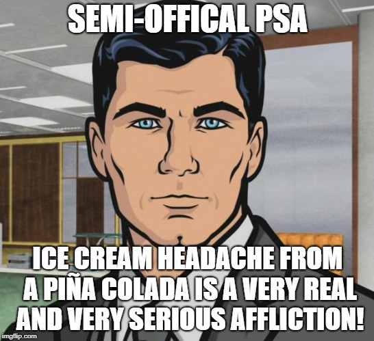 Archer Meme | SEMI-OFFICAL PSA; ICE CREAM HEADACHE FROM A PIÑA COLADA IS A VERY REAL AND VERY SERIOUS AFFLICTION! | image tagged in memes,archer | made w/ Imgflip meme maker