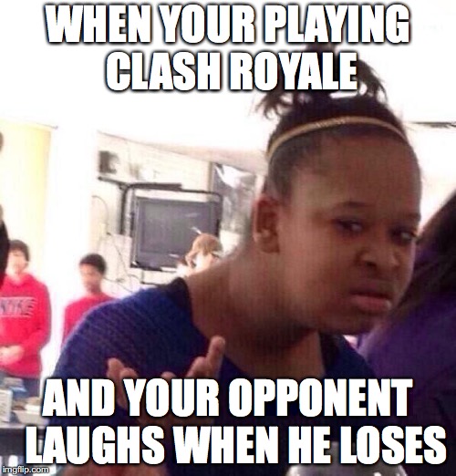 Black Girl Wat Meme | WHEN YOUR PLAYING CLASH ROYALE; AND YOUR OPPONENT  LAUGHS WHEN HE LOSES | image tagged in memes,black girl wat | made w/ Imgflip meme maker