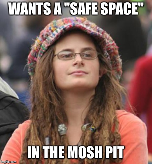 College Liberal Small | WANTS A "SAFE SPACE"; IN THE MOSH PIT | image tagged in college liberal small | made w/ Imgflip meme maker