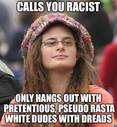 College Liberal Small | CALLS YOU RACIST; ONLY HANGS OUT WITH PRETENTIOUS, PSEUDO RASTA WHITE DUDES WITH DREADS | image tagged in college liberal small | made w/ Imgflip meme maker