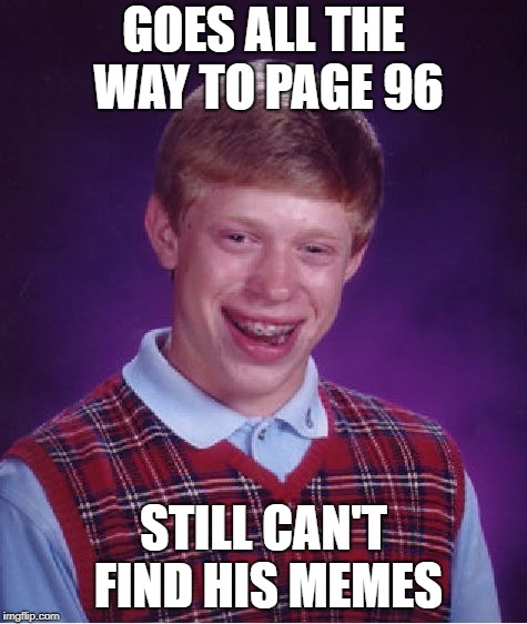 Bad Luck Brian Meme | GOES ALL THE WAY TO PAGE 96 STILL CAN'T FIND HIS MEMES | image tagged in memes,bad luck brian | made w/ Imgflip meme maker
