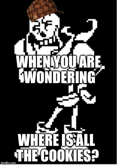 Papyrus Thinking | WHEN YOU ARE WONDERING; WHERE IS ALL THE COOKIES? | image tagged in cookies | made w/ Imgflip meme maker