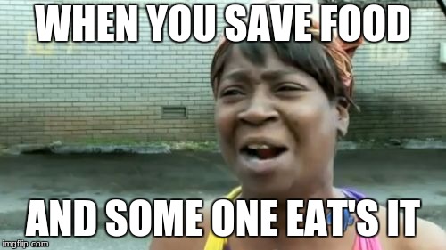 Ain't Nobody Got Time For That Meme | WHEN YOU SAVE FOOD; AND SOME ONE EAT'S IT | image tagged in memes,aint nobody got time for that | made w/ Imgflip meme maker