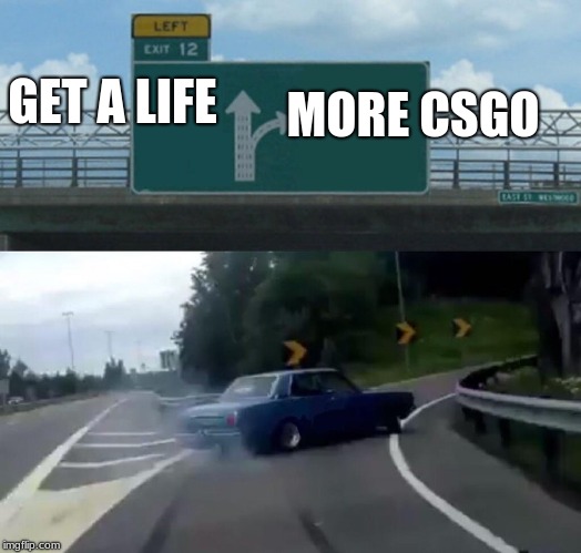 Left Exit 12 Off Ramp | MORE CSGO; GET A LIFE | image tagged in memes,left exit 12 off ramp | made w/ Imgflip meme maker