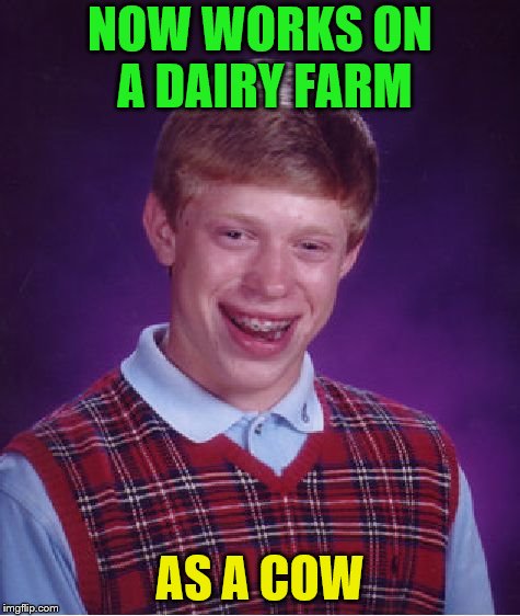Bad Luck Brian Meme | NOW WORKS ON A DAIRY FARM AS A COW | image tagged in memes,bad luck brian | made w/ Imgflip meme maker