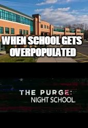 Purge school | WHEN SCHOOL GETS OVERPOPULATED | image tagged in the purge,memes,school | made w/ Imgflip meme maker