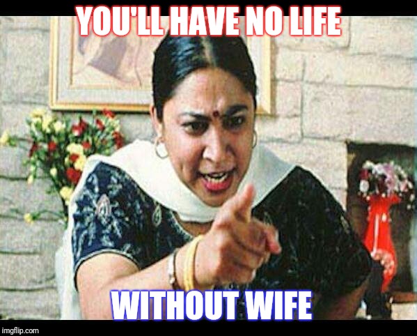 No life without wife | YOU'LL HAVE NO LIFE; WITHOUT WIFE | image tagged in angry indian mum,wife,look son,no life | made w/ Imgflip meme maker