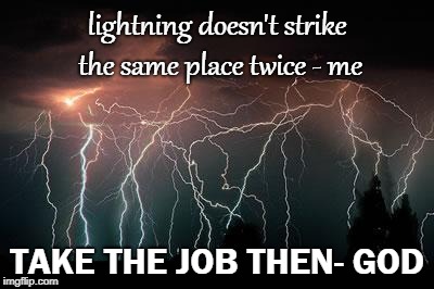 Lightning | lightning doesn't strike the same place twice - me; TAKE THE JOB THEN- GOD | image tagged in lightning | made w/ Imgflip meme maker