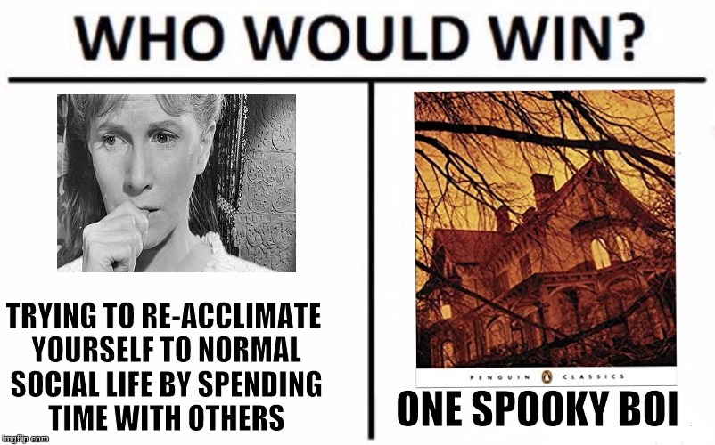 Who Would Win? | TRYING TO RE-ACCLIMATE YOURSELF TO NORMAL SOCIAL LIFE BY SPENDING TIME WITH OTHERS; ONE SPOOKY BOI | image tagged in memes,who would win | made w/ Imgflip meme maker