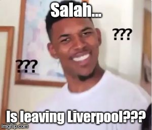 Salah | Salah... Is leaving Liverpool??? | image tagged in salah | made w/ Imgflip meme maker