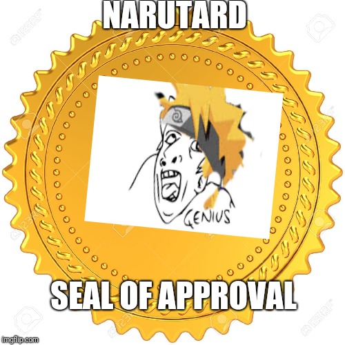 Seal of Approval  -  | NARUTARD; SEAL OF APPROVAL | image tagged in seal of approval  - | made w/ Imgflip meme maker