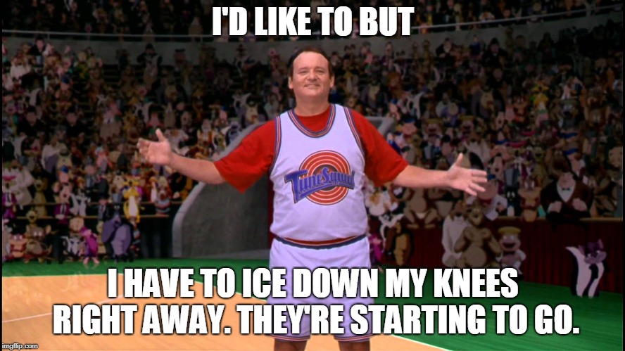 Bill Murray Space Jame | I'D LIKE TO BUT; I HAVE TO ICE DOWN MY KNEES RIGHT AWAY. THEY'RE STARTING TO GO. | image tagged in spacejam old | made w/ Imgflip meme maker