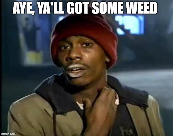 Y'all Got Any More Of That Meme | AYE, YA'LL GOT SOME WEED | image tagged in memes,y'all got any more of that | made w/ Imgflip meme maker