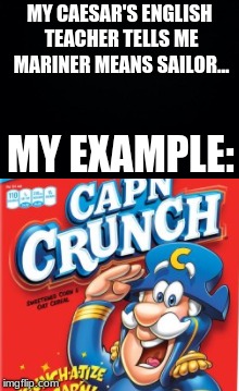 Mariner Example | MY CAESAR'S ENGLISH TEACHER TELLS ME MARINER MEANS SAILOR... MY EXAMPLE: | image tagged in captain crunch cereal,english,memes | made w/ Imgflip meme maker